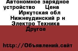 Автономное зарядное устройство.  › Цена ­ 3 500 - Иркутская обл., Нижнеудинский р-н Электро-Техника » Другое   